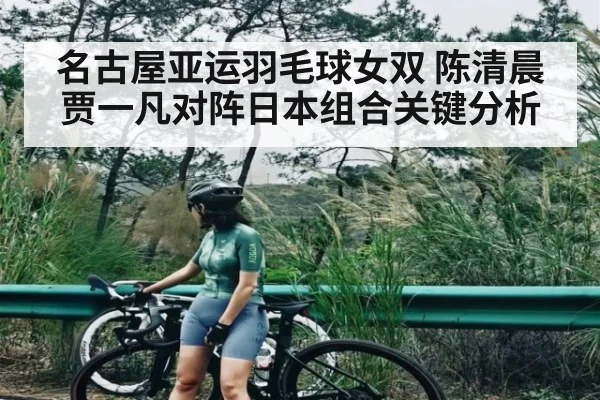 名古屋亚运羽毛球女双 陈清晨贾一凡对阵日本组合关键分析